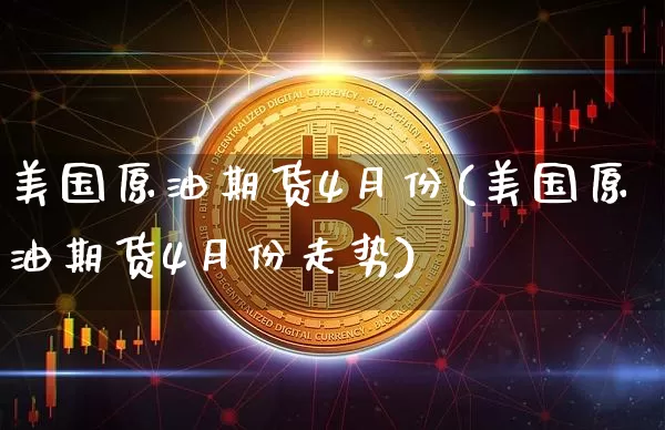 美国原油期货4月份(美国原油期货4月份走势)_https://www.tuogunzhijia.com_原油期货_第1张