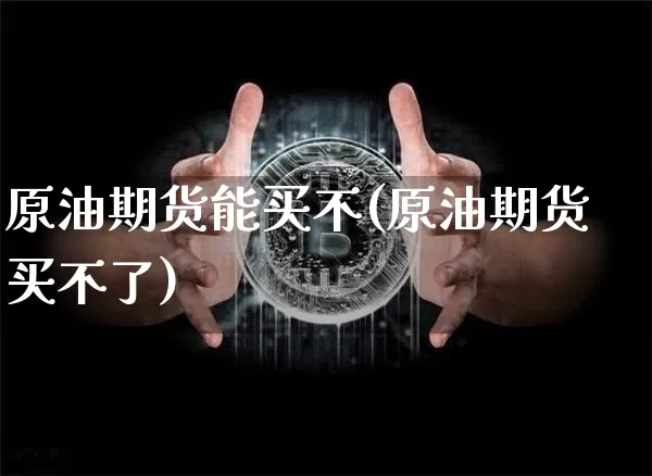 原油期货能买不(原油期货买不了)_https://www.tuogunzhijia.com_道指期货_第1张