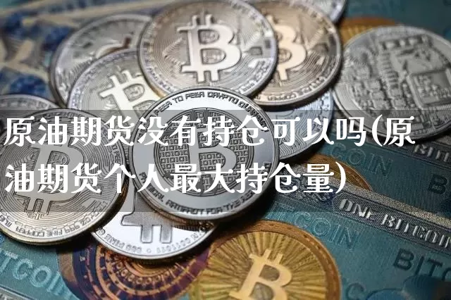 原油期货没有持仓可以吗(原油期货个人最大持仓量)_https://www.tuogunzhijia.com_纳指期货_第1张