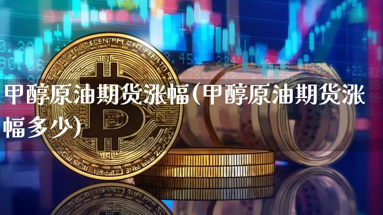 甲醇原油期货涨幅(甲醇原油期货涨幅多少)_https://www.tuogunzhijia.com_道指期货_第1张