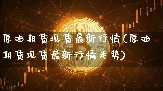 原油期货现货最新行情(原油期货现货最新行情走势)_https://www.tuogunzhijia.com_国际期货_第1张