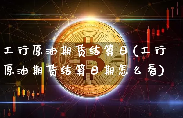 工行原油期货结算日(工行原油期货结算日期怎么看)_https://www.tuogunzhijia.com_纳指期货_第1张