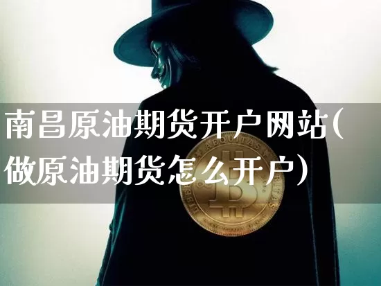 南昌原油期货开户网站(做原油期货怎么开户)_https://www.tuogunzhijia.com_原油期货_第1张