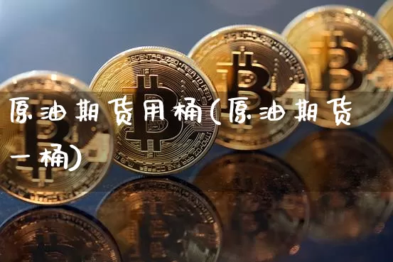 原油期货用桶(原油期货一桶)_https://www.tuogunzhijia.com_道指期货_第1张