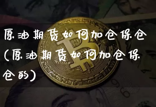 原油期货如何加仓保仓(原油期货如何加仓保仓的)_https://www.tuogunzhijia.com_国际期货_第1张