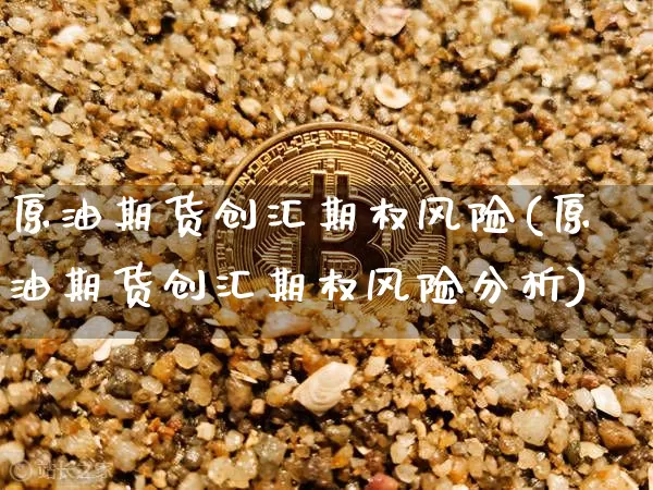 原油期货创汇期权风险(原油期货创汇期权风险分析)_https://www.tuogunzhijia.com_恒指期货_第1张