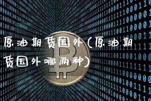 原油期货国外(原油期货国外哪两种)_https://www.tuogunzhijia.com_道指期货_第1张
