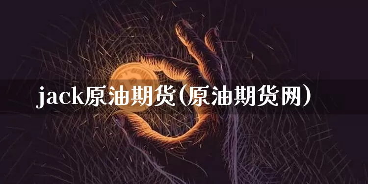 jack原油期货(原油期货网)_https://www.tuogunzhijia.com_恒指期货_第1张