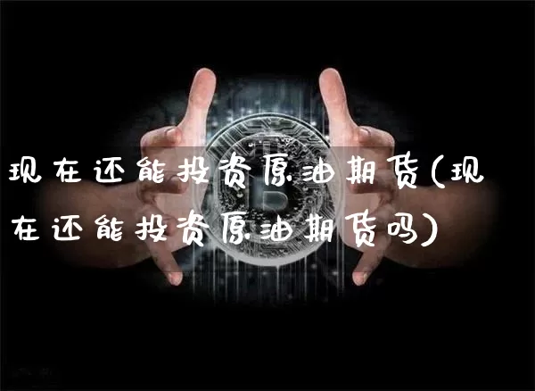 现在还能投资原油期货(现在还能投资原油期货吗)_https://www.tuogunzhijia.com_恒指期货_第1张