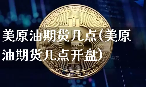 美原油期货几点(美原油期货几点开盘)_https://www.tuogunzhijia.com_国际期货_第1张