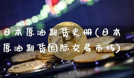日本原油期货史册(日本原油期货国际交易市场)_https://www.tuogunzhijia.com_内盘期货_第1张