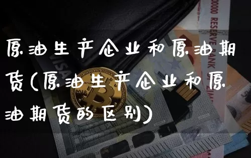 原油生产企业和原油期货(原油生产企业和原油期货的区别)_https://www.tuogunzhijia.com_道指期货_第1张