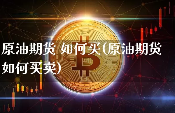 原油期货 如何买(原油期货如何买卖)_https://www.tuogunzhijia.com_恒指期货_第1张