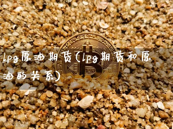lpg原油期货(lpg期货和原油的关系)_https://www.tuogunzhijia.com_恒指期货_第1张