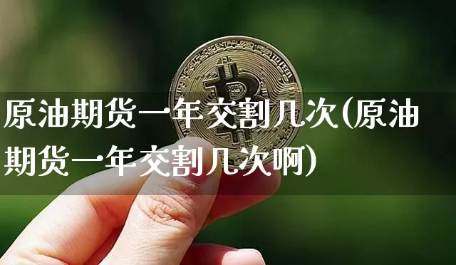 原油期货一年交割几次(原油期货一年交割几次啊)_https://www.tuogunzhijia.com_内盘期货_第1张