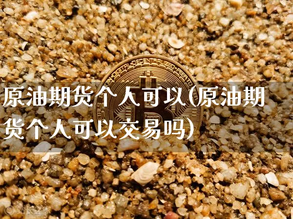 原油期货个人可以(原油期货个人可以交易吗)_https://www.tuogunzhijia.com_道指期货_第1张
