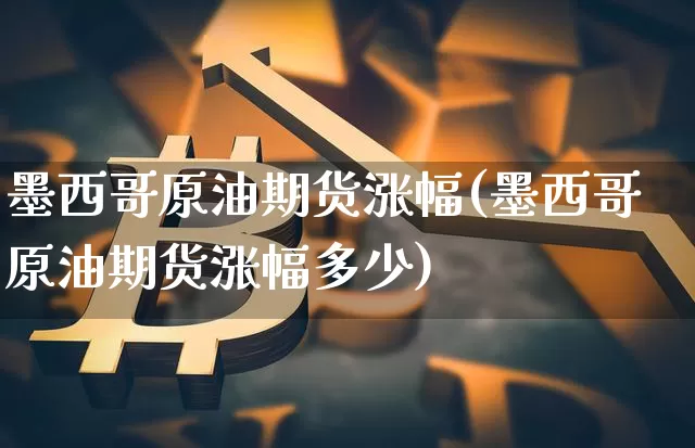 墨西哥原油期货涨幅(墨西哥原油期货涨幅多少)_https://www.tuogunzhijia.com_黄金期货_第1张