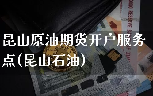 昆山原油期货开户服务点(昆山石油)_https://www.tuogunzhijia.com_内盘期货_第1张