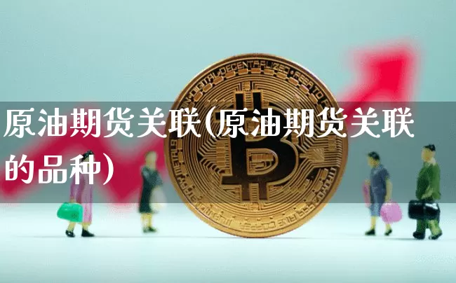 原油期货关联(原油期货关联的品种)_https://www.tuogunzhijia.com_恒指期货_第1张