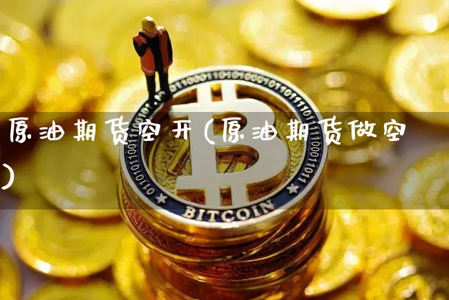 原油期货空开(原油期货做空)_https://www.tuogunzhijia.com_黄金期货_第1张