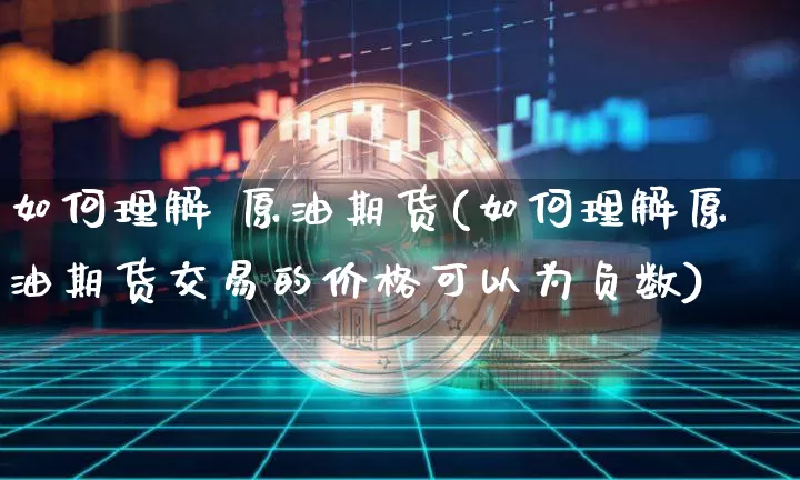 如何理解 原油期货(如何理解原油期货交易的价格可以为负数)_https://www.tuogunzhijia.com_纳指期货_第1张