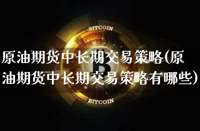 原油期货中长期交易策略(原油期货中长期交易策略有哪些)_https://www.tuogunzhijia.com_国际期货_第1张