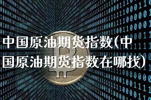 中国原油期货指数(中国原油期货指数在哪找)_https://www.tuogunzhijia.com_国际期货_第1张
