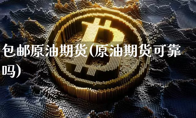 包邮原油期货(原油期货可靠吗)_https://www.tuogunzhijia.com_恒指期货_第1张