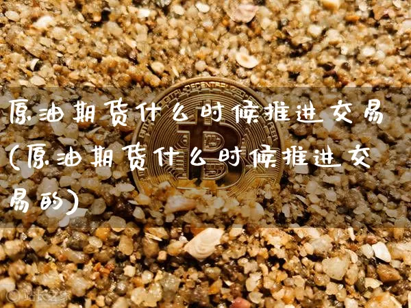原油期货什么时候推进交易(原油期货什么时候推进交易的)_https://www.tuogunzhijia.com_道指期货_第1张
