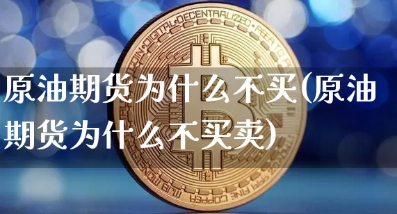 原油期货为什么不买(原油期货为什么不买卖)_https://www.tuogunzhijia.com_道指期货_第1张