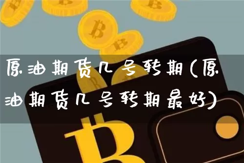 原油期货几号转期(原油期货几号转期最好)_https://www.tuogunzhijia.com_原油期货_第1张