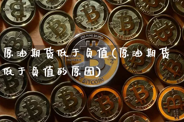 原油期货低于负值(原油期货低于负值的原因)_https://www.tuogunzhijia.com_国际期货_第1张