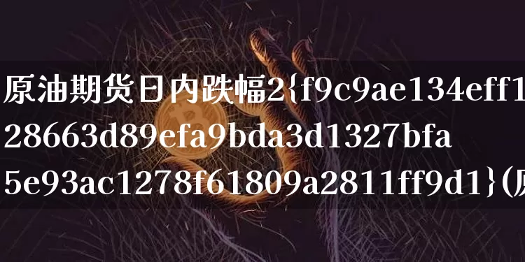 原油期货日内跌幅2%(原油期货跌破0元)_https://www.tuogunzhijia.com_国际期货_第1张