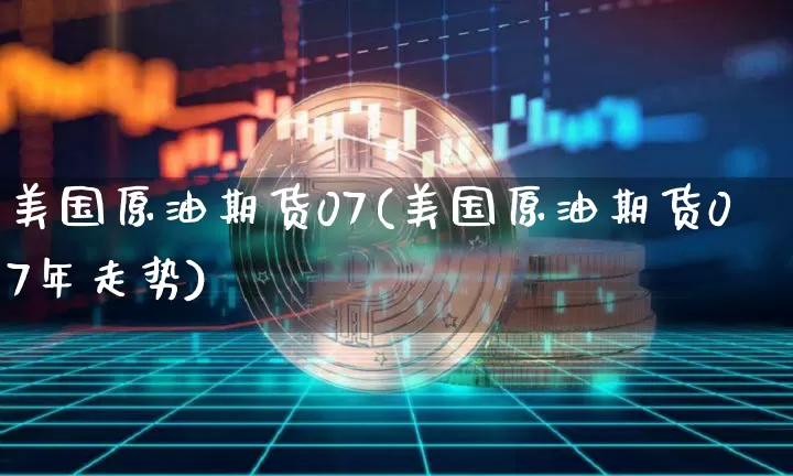 美国原油期货07(美国原油期货07年走势)_https://www.tuogunzhijia.com_原油期货_第1张