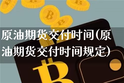 原油期货交付时间(原油期货交付时间规定)_https://www.tuogunzhijia.com_恒指期货_第1张