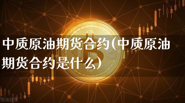 中质原油期货合约(中质原油期货合约是什么)_https://www.tuogunzhijia.com_国际期货_第1张