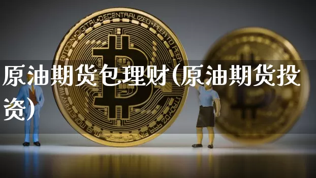 原油期货包理财(原油期货投资)_https://www.tuogunzhijia.com_道指期货_第1张