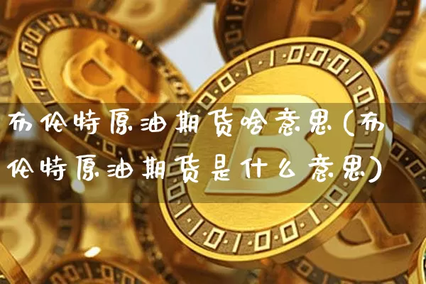 布伦特原油期货啥意思(布伦特原油期货是什么意思)_https://www.tuogunzhijia.com_恒指期货_第1张