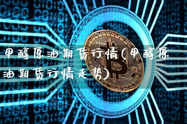 甲醇原油期货行情(甲醇原油期货行情走势)_https://www.tuogunzhijia.com_恒指期货_第1张