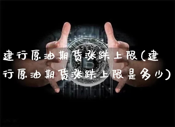 建行原油期货涨跌上限(建行原油期货涨跌上限是多少)_https://www.tuogunzhijia.com_国际期货_第1张