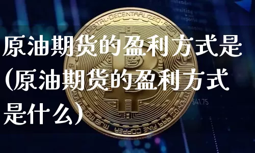 原油期货的盈利方式是(原油期货的盈利方式是什么)_https://www.tuogunzhijia.com_内盘期货_第1张