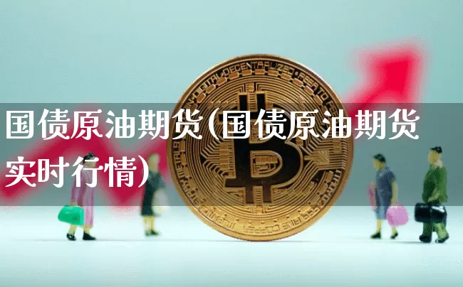 国债原油期货(国债原油期货实时行情)_https://www.tuogunzhijia.com_恒指期货_第1张