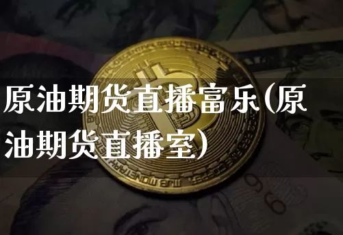 原油期货直播富乐(原油期货直播室)_https://www.tuogunzhijia.com_黄金期货_第1张
