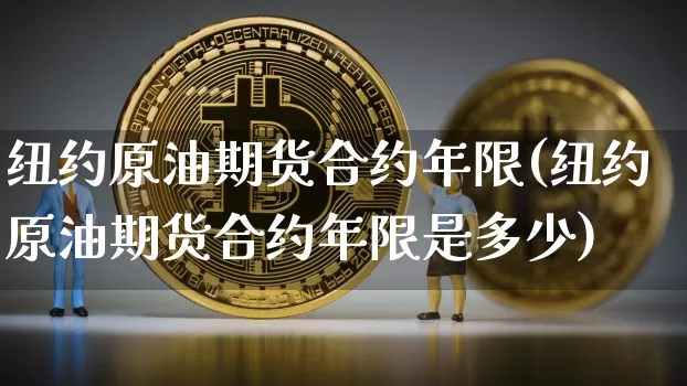 纽约原油期货合约年限(纽约原油期货合约年限是多少)_https://www.tuogunzhijia.com_国际期货_第1张