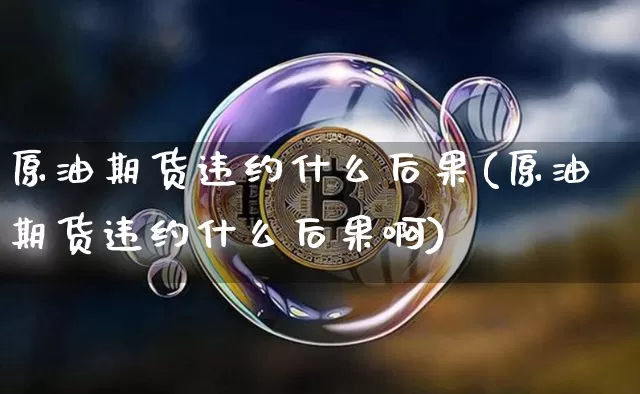 原油期货违约什么后果(原油期货违约什么后果啊)_https://www.tuogunzhijia.com_内盘期货_第1张