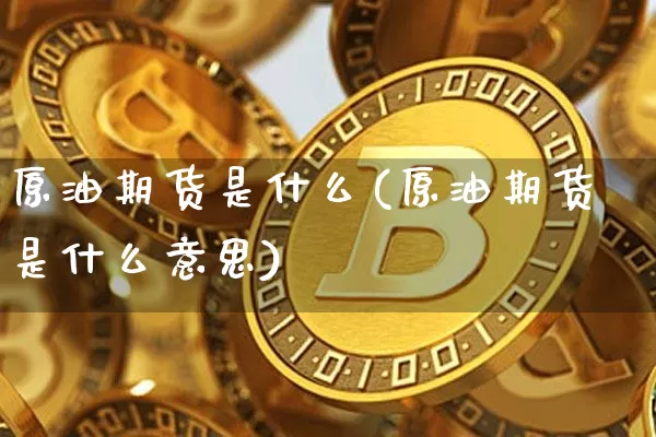 原油期货是什么(原油期货是什么意思)_https://www.tuogunzhijia.com_内盘期货_第1张