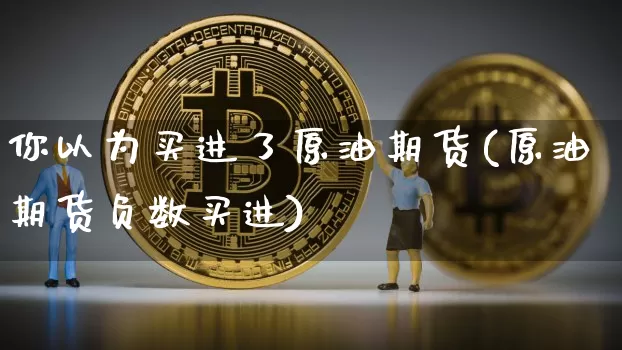 你以为买进了原油期货(原油期货负数买进)_https://www.tuogunzhijia.com_纳指期货_第1张