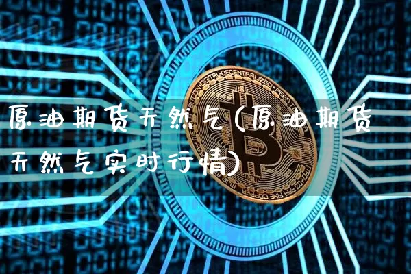 原油期货天然气(原油期货天然气实时行情)_https://www.tuogunzhijia.com_纳指期货_第1张