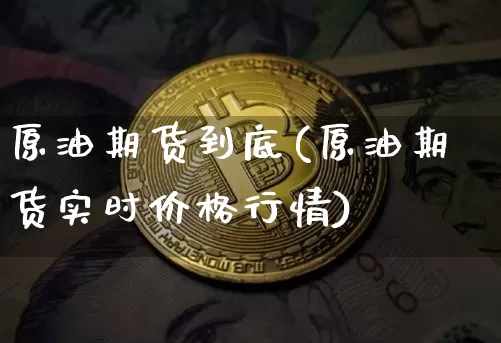 原油期货到底(原油期货实时价格行情)_https://www.tuogunzhijia.com_道指期货_第1张