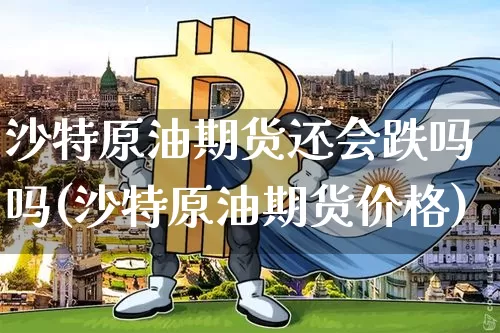 沙特原油期货还会跌吗吗(沙特原油期货价格)_https://www.tuogunzhijia.com_原油期货_第1张